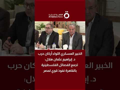 الخبير العسكري اللواء أركان حرب د إبراهيم عثمان هلال تجمع الفصائل الفلسطينية بالقاهرة نفوذ قوي لمصر