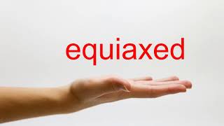 How to Pronounce equiaxed - American English