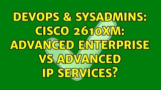 DevOps & SysAdmins: Cisco 2610XM: Advanced Enterprise vs Advanced IP Services? (2 Solutions!!)