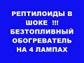 РЕПТИЛОИДЫ В ШОКЕ !!! БЕЗТОПЛИВНЫЙ БТГ ОБОГРЕВАТЕЛЬ НА 4 ЛАМПАХ