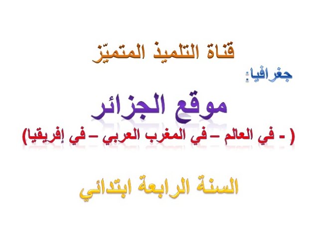 جغرافيا: موقع الجزائر ( في العالم - في المغرب العربي - في افريقيا) - للسنة الرابعة ابتدائي