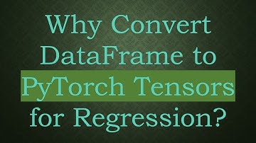 Why Convert DataFrame to PyTorch Tensors for Regression?