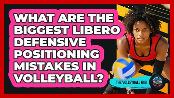 What Are The Biggest Libero Defensive Positioning Mistakes In Volleyball? - The Volleyball Hub