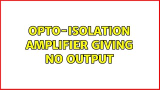 Opto-isolation amplifier giving no output (3 Solutions!!)