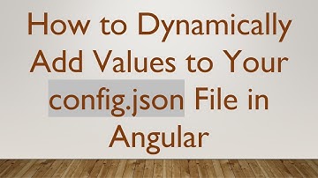 How to Dynamically Add Values to Your config.json File in Angular