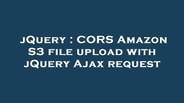 jQuery : CORS Amazon S3 file upload with jQuery Ajax request
