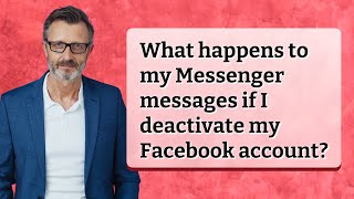 What happens to my Messenger messages if I deactivate my Facebook account?