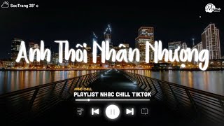 Anh Thôi Nhân Nhượng Lofi - Chẳng Buồn Tương Tư Làm Chi Nên Anh Chọn Cách - Nhạc Chill 2024 TikTok