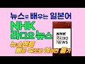 뉴스로 배우는 일본어 / NHK 라디오 뉴스, 빠른 속도로 아주 여러번(6~9번) 반복 듣기로 일본어 귀 틔우기