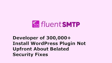 Developer of 300,000+ Install WordPress Plugin Not Upfront About Belated Security Fixes