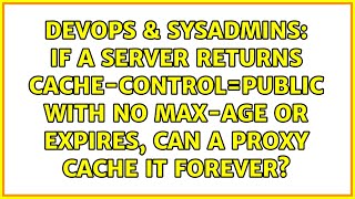 If a server returns Cache-Control=public with no Max-Age or Expires, can a proxy cache it forever