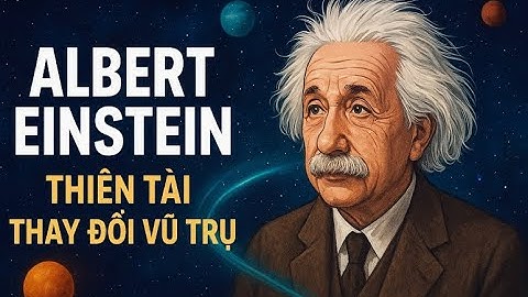 Albert Einstein – Thiên Tài Thay Đổi Vũ Trụ