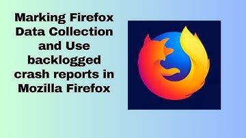Marking Firefox Data Collection and Use backlogged crash reports in Mozilla Firefox