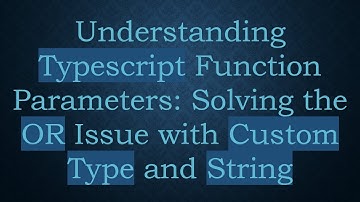 Understanding Typescript Function Parameters: Solving the OR Issue with Custom Type and String