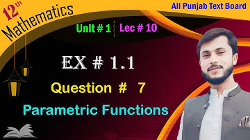 Class 12 math Ex 1.1 || Unit 1 | Lecture 10 | Question 7 | Parametric equation | Sir Mudassir Bashir