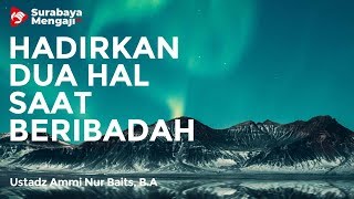 Hadirkan Dua Hal Ini Saat Beribadah - Ustadz Ammi Nur Baits, S.T., B.A.