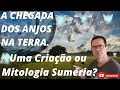 Criação ou Mitologia Suméria? A Chegada dos Anjos (Anakin) na Terra