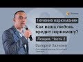 О любви к наркоману | ЛЕКЦИЯ | Часть 2 | Валерий Халилев | Центр РЕШЕНИЕ