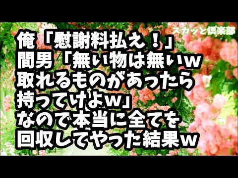 【スカッとする話】俺「慰謝料払え！」間男「無い物は無いんだからしょうがないｗ取れるものがったら持ってけよｗ」と言ってきたので全てを回収してやった結果ｗ