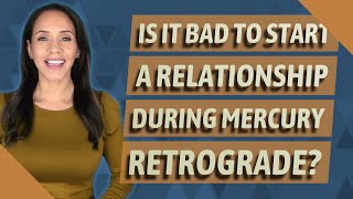 Is it bad to start a relationship during Mercury retrograde?