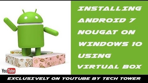 Installing Android 7.0 Nougat on Windows 10 using VirtualBox - TECH TOWER