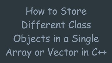 How to Store Different Class Objects in a Single Array or Vector in C++
