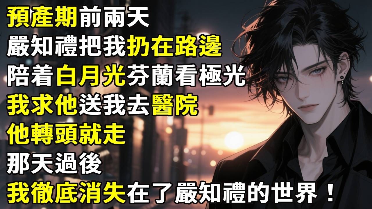 預產期前兩天，嚴知禮把我扔在了路邊，陪着白月光芬蘭看極光。我求他送我去醫院，他轉頭就走。那天過後，我徹底消失在了嚴知禮的世界。#故事分享 #生活經驗 #情感