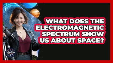 What Does The Electromagnetic Spectrum Show Us About Space? - Astronomy Made Simple