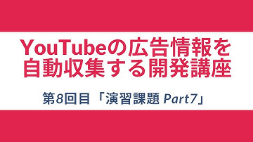 【YouTubeの広告情報を自動収集する開発講座】#8 演習課題 Part7