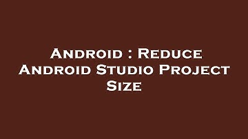 Android : Reduce Android Studio Project Size