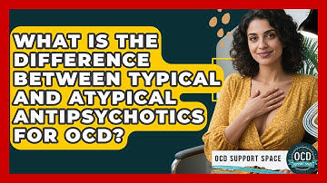 What Is The Difference Between Typical And Atypical Antipsychotics For OCD? - OCD Support Space