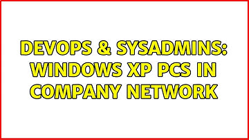 DevOps & SysAdmins: Windows XP PCs in company network (5 Solutions!!)