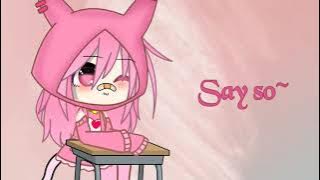 Say So~ 《Untuk Penyuka anime silahkan download lagu Nya lewat sini》Gacha club indonesia
