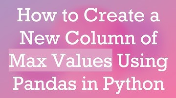 How to Create a New Column of Max Values Using Pandas in Python