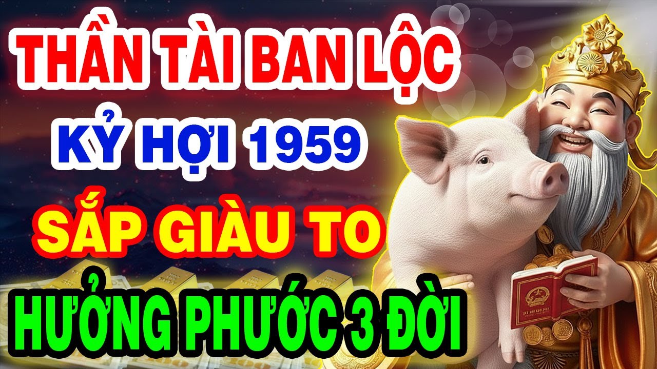 Thần Tài Ban Lộc Lớn, Kỷ Hợi 1959 Sắp Phát Tài Giàu To, Tiền Bạc Ùn Ùn Kéo Đến Nếu Có 10 Dấu Hiệu