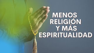 MENOS RELIGIÓN Y MAS ESPIRITUALIDAD