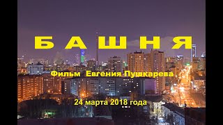 Башня. Фильм Евгения Пушкарева. 24. 03. 2018 Башня. Фильм Евгения Пушкарева. 24. 03. 2018