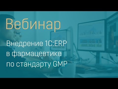 Вебинар Внедрение 1С:ERP в фармацевтическом производстве по стандарту GMP