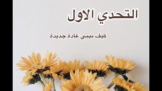 سلسلة تحديات || التحدي الاول || بناء عادة جديدة