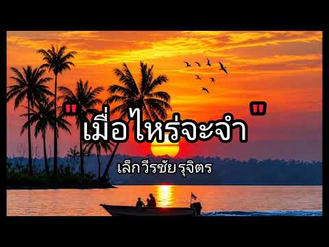 เนื้อเพลง เมื่อไหร่จะจำ? - เล็ก วีรชัย (Official Audio)