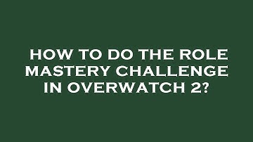 How to do the role mastery challenge in overwatch 2?