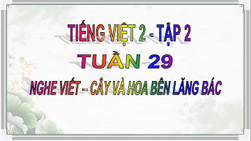 Tiếng Việt 2 - Tập 2 - Chân trời sáng tạo - Tuần 29 - Nghe viết - Cây và hoa bên lăng Bác