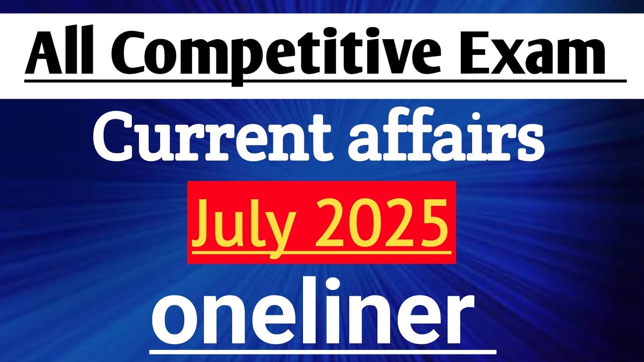 July 2025 Current Affairs Oneliner | All Competitive Exams | Most ...