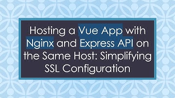 Hosting a Vue App with Nginx and Express API on the Same Host: Simplifying SSL Configuration