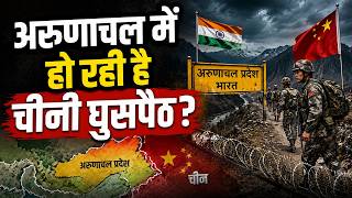 क्या Arunachal Pradesh में हो रही है चीनी घुसपैठ? क्या है स्थानीय लोगों की चिंता