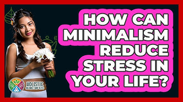 How Can Minimalism Reduce Stress In Your Life? - Holistic Balance And Bliss