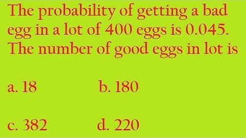 The probability of getting a bad eggs in a lot of 400 eggs is 0.045
