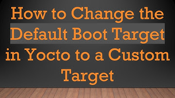 How to Change the Default Boot Target in Yocto to a Custom Target