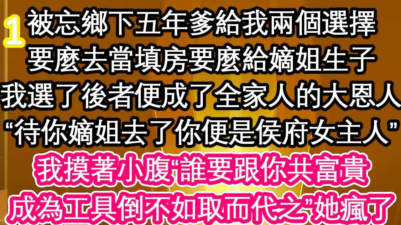 01被忘鄉下五年爹給我兩個選擇，要麼去當填房要麼給嫡姐生子，我選了後者便成了全家人的大恩人，“待你嫡姐去了你便是侯府女主人”我摸著小腹“誰要跟你共富貴，成為工具倒不如取而代之”她瘋了【愛情】【生活】