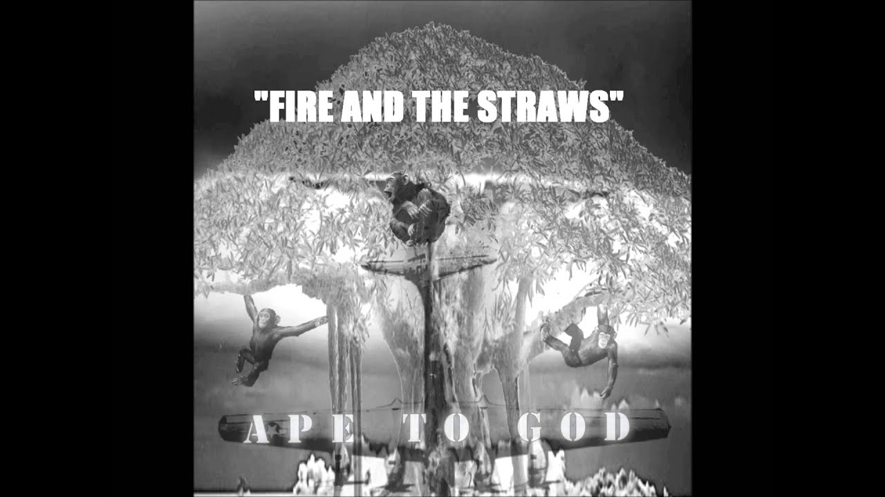 APE TO GOD - FIRE AND THE STRAWS